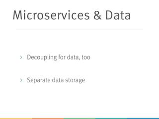 Microservices & Data
> Decoupling for data, too
> Separate data storage
 