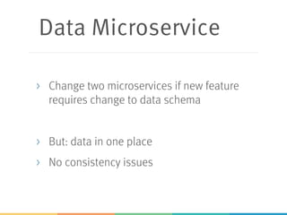 Data Microservice
> Change two microservices if new feature
requires change to data schema
> But: data in one place
> No consistency issues
 
