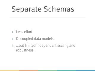 Separate Schemas
> Less effort
> Decoupled data models
> ...but limited independent scaling and
robustness
 