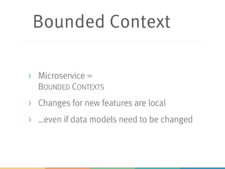 Bounded Context
> Microservice =
BOUNDED CONTEXTS
> Changes for new features are local
> …even if data models need to be changed
 