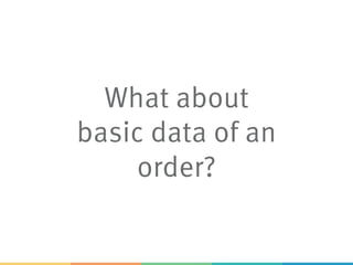 What about
basic data of an
order?
 