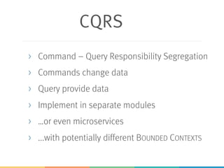 CQRS
> Command – Query Responsibility Segregation
> Commands change data
> Query provide data
> Implement in separate modules
> …or even microservices
> ...with potentially different BOUNDED CONTEXTS
 