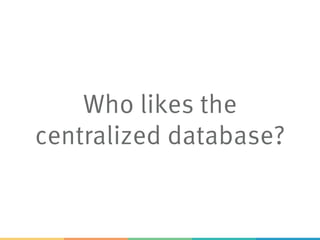 Who likes the
centralized database?
 