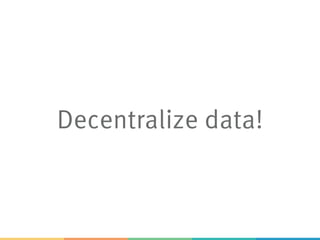 Decentralize data!
 