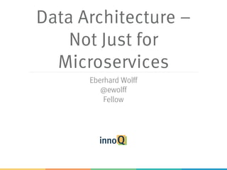 Data Architecture –
Not Just for
Microservices
Eberhard Wolff
@ewolff
Fellow
 