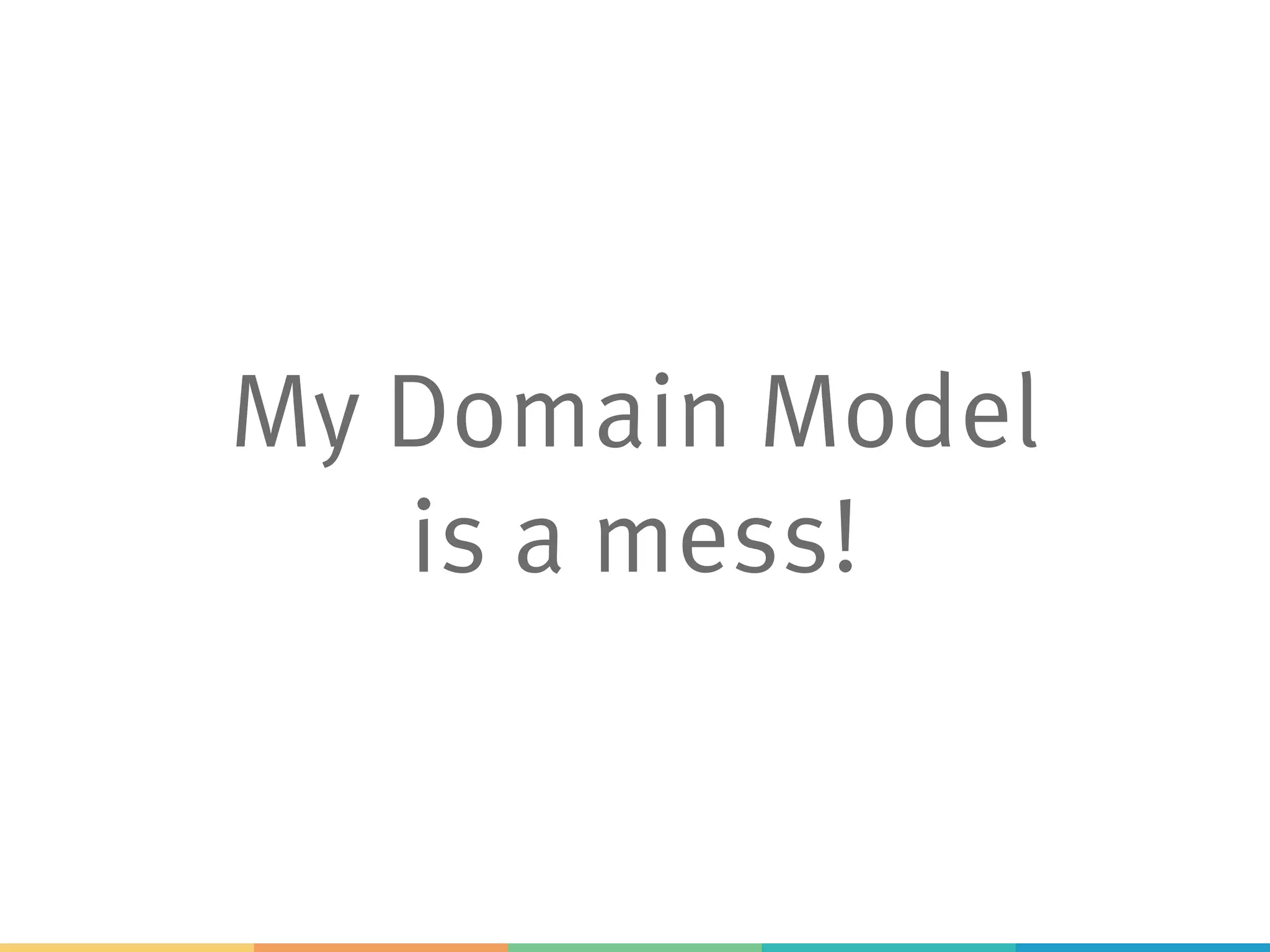 My Domain Model
is a mess!
 