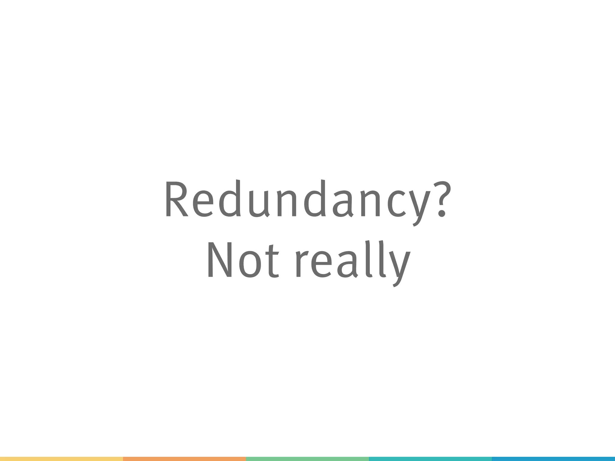 Redundancy?
Not really
 