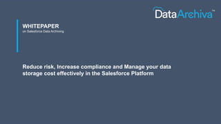 WHITEPAPER
on Salesforce Data Archiving
Reduce risk, Increase compliance and Manage your data
storage cost effectively in the Salesforce Platform
 