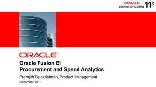 ‹#
›
Copyright © 2011, Oracle and/or its affiliates. All rights reserved.
ORACLE
PRODUCT
LOGO
Oracle Fusion BI
Procurement and Spend Analytics
Premjith Balakrishnan, Product Management
December 2011
 
