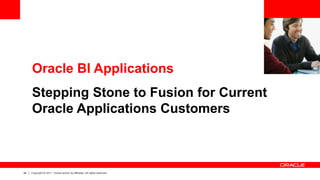 42 Copyright © 2011, Oracle and/or its affiliates. All rights reserved.
Oracle BI Applications
Stepping Stone to Fusion for Current
Oracle Applications Customers
 
