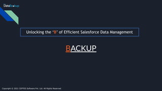 Unlocking the ‘B’ of Efficient Salesforce Data Management
BACKUP
Copyright © 2021 CEPTES Software Pvt. Ltd. All Rights Reserved
 