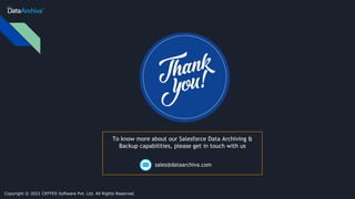 To know more about our Salesforce Data Archiving &
Backup capabilities, please get in touch with us
sales@dataarchiva.com
Copyright © 2021 CEPTES Software Pvt. Ltd. All Rights Reserved
 