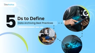 Ds to Define
Data Archiving Best Practices
5
 
