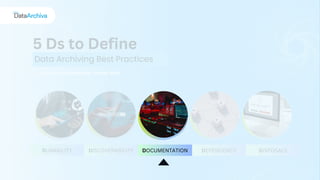 DEPENDENCY DISPOSALS
5 Ds to Define
Data Archiving Best Practices
DURABILITY DISCOVERABILITY DOCUMENTATION
 