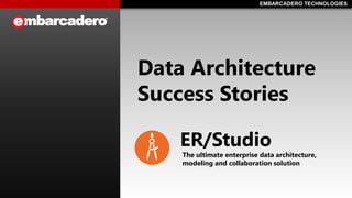 EMBARCADERO TECHNOLOGIESEMBARCADERO TECHNOLOGIES
ER/Studio
The ultimate enterprise data architecture,
modeling and collaboration solution
Data Architecture
Success Stories
 