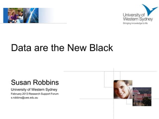 Data are the New Black


Susan Robbins
University of Western Sydney
February 2013 Research Support Forum
s.robbins@uws.edu.au
 