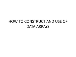 HOW TO CONSTRUCT AND USE OF
        DATA ARRAYS
 