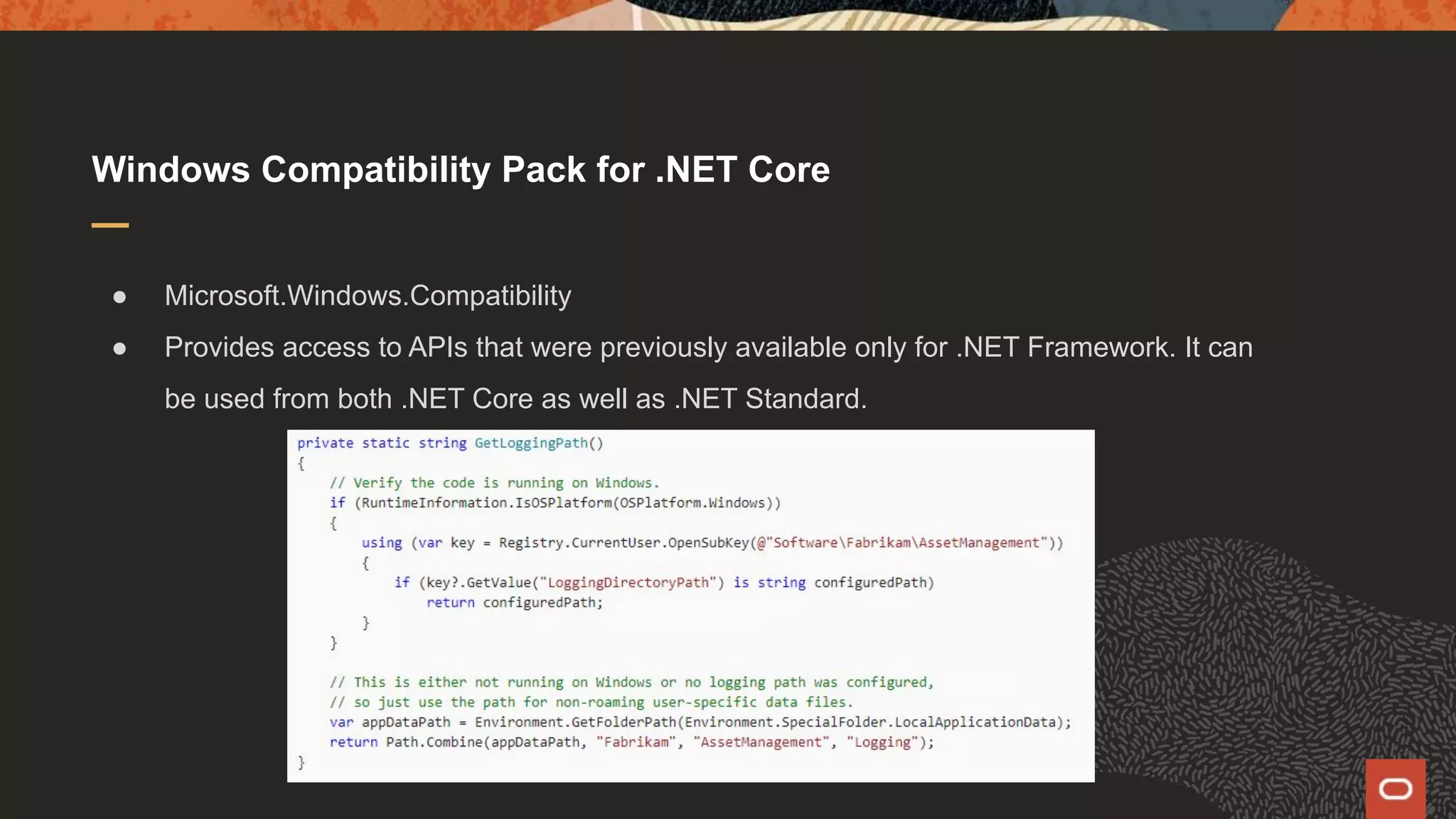 Windows Compatibility Pack for .NET Core ● Microsoft.Windows.Compatibility ● Provides access to APIs that were previously available only for .NET Framework. It can be used from both .NET Core as well as .NET Standard. 