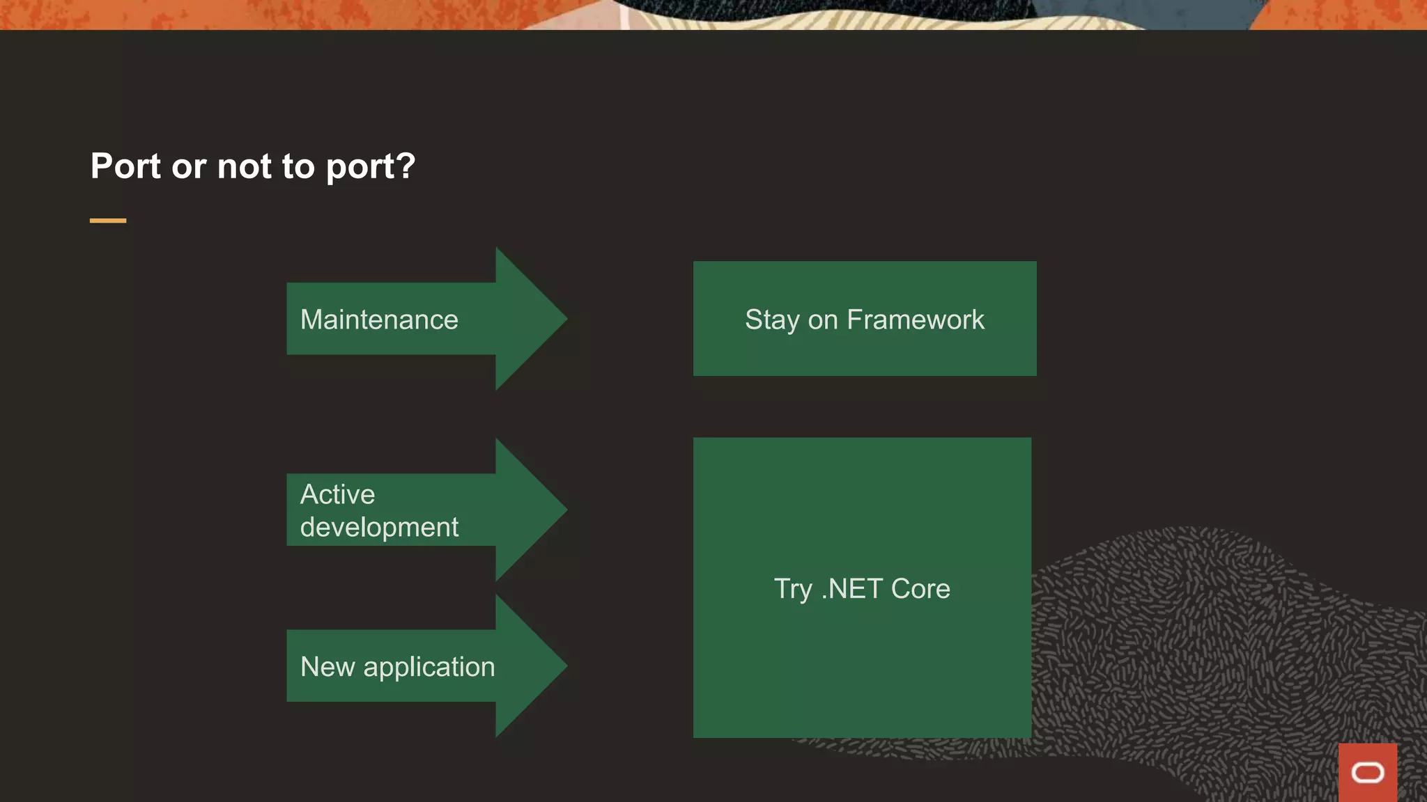 Port or not to port? Maintenance Active development New application Stay on Framework Try .NET Core 