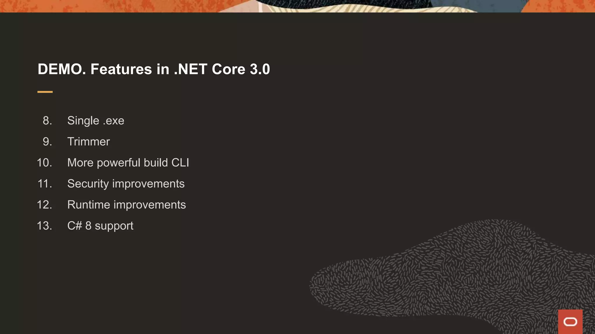 DEMO. Features in .NET Core 3.0 8. Single .exe 9. Trimmer 10. More powerful build CLI 11. Security improvements 12. Runtime improvements 13. C# 8 support 