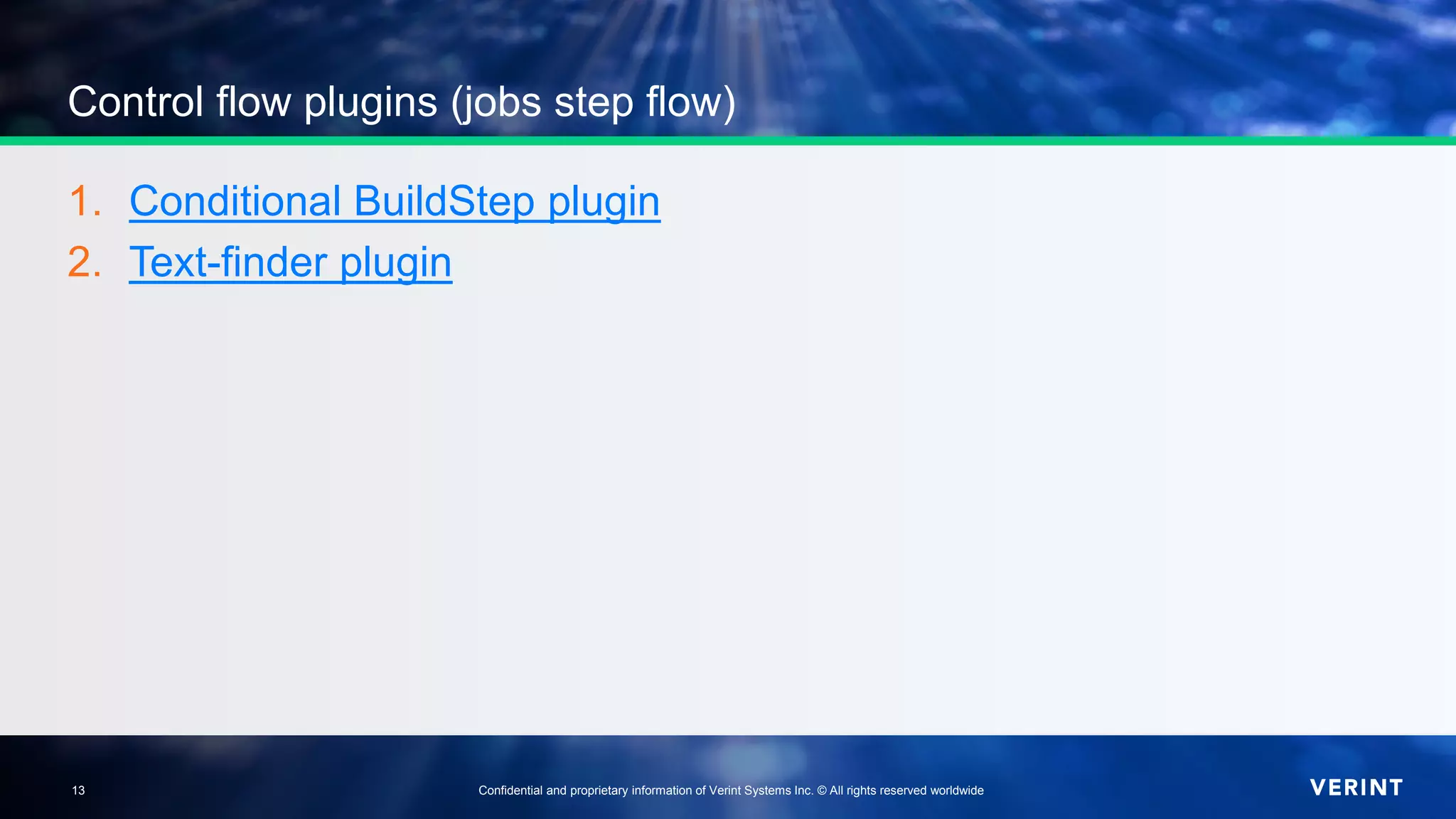 13 Confidential and proprietary information of Verint Systems Inc. © All rights reserved worldwide13
Control flow plugins (jobs step flow)
1. Conditional BuildStep plugin
2. Text-finder plugin
 