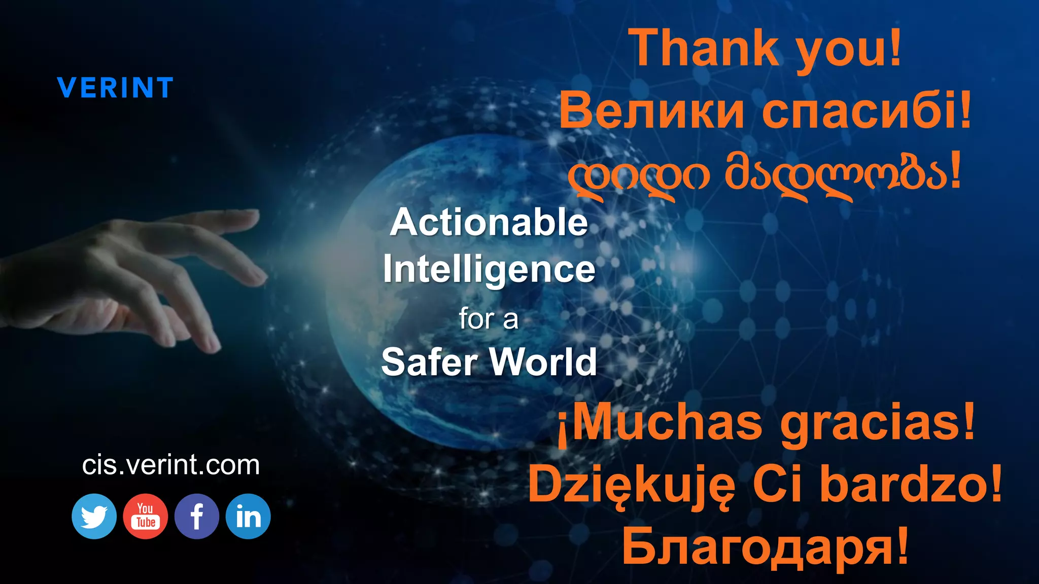 23
Actionable
Intelligence
for a
Safer World
Thank you!
Велики спасибi!
დიდი მადლობა!
¡Muchas gracias!
Dziękuję Ci bardzo!
Благодаря!
cis.verint.com
 