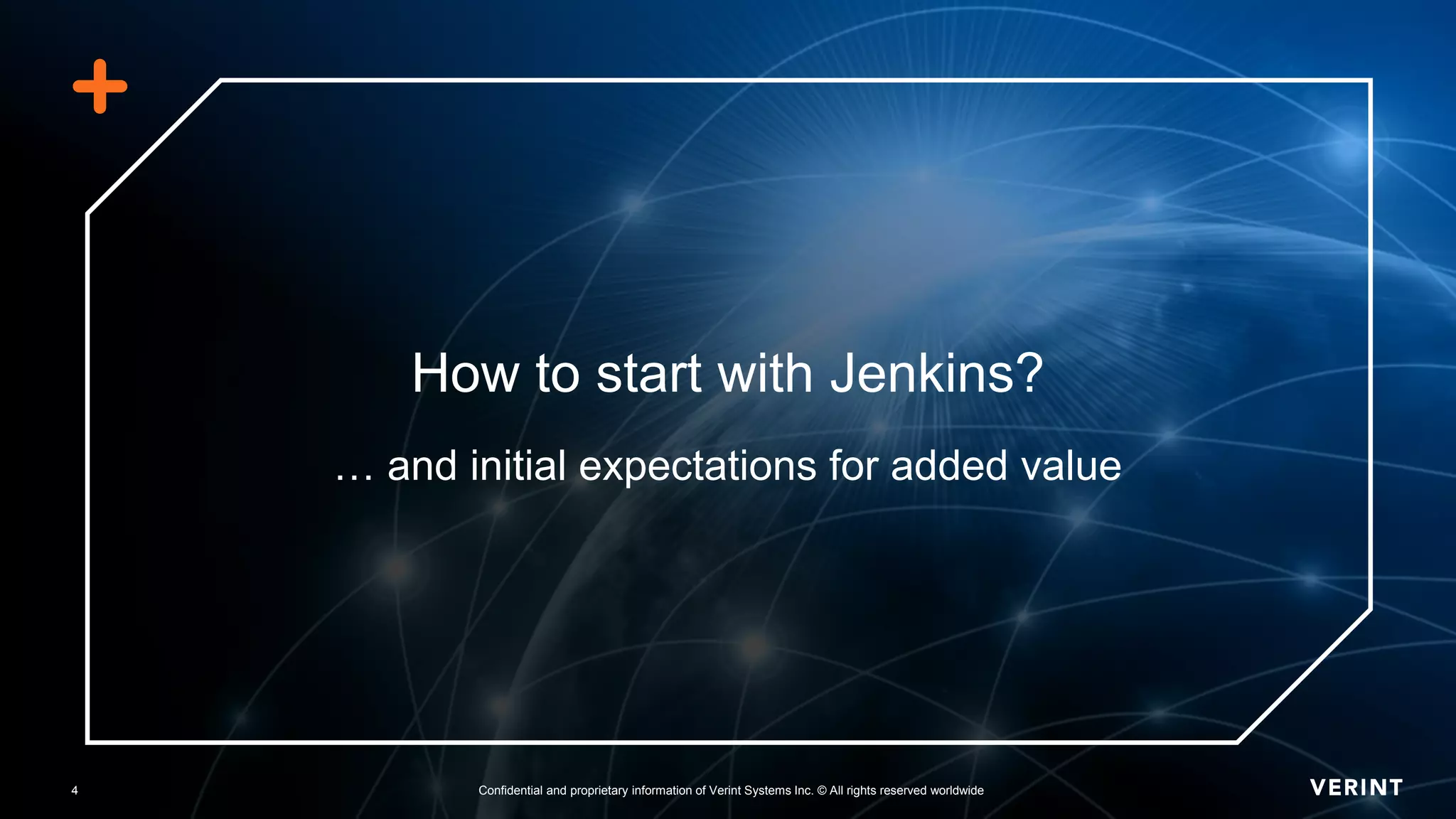 4 Confidential and proprietary information of Verint Systems Inc. © All rights reserved worldwide4
… and initial expectations for added value
How to start with Jenkins?
 