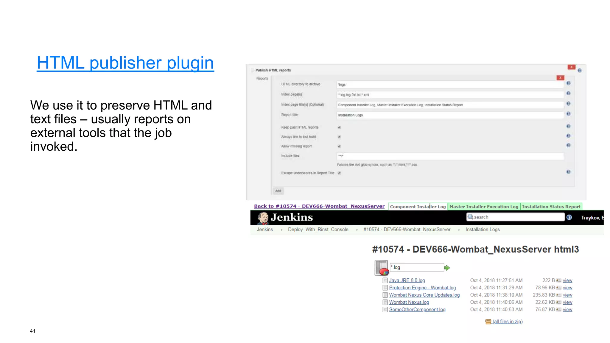 41
HTML publisher plugin
We use it to preserve HTML and
text files – usually reports on
external tools that the job
invoked.
 