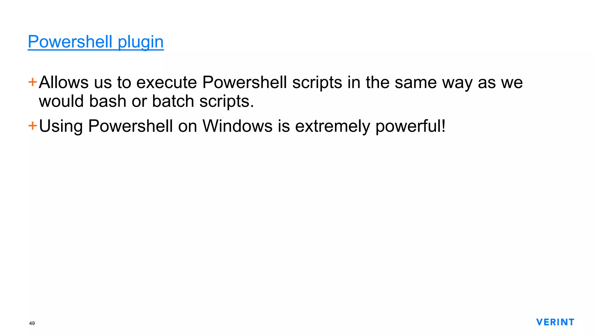 49
Powershell plugin
+Allows us to execute Powershell scripts in the same way as we
would bash or batch scripts.
+Using Powershell on Windows is extremely powerful!
 
