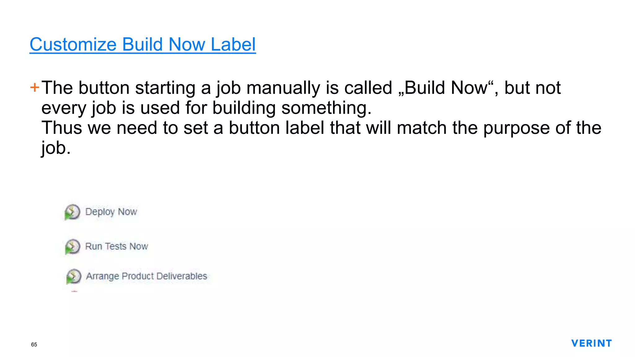 65
Customize Build Now Label
+The button starting a job manually is called „Build Now“, but not
every job is used for building something.
Thus we need to set a button label that will match the purpose of the
job.
 