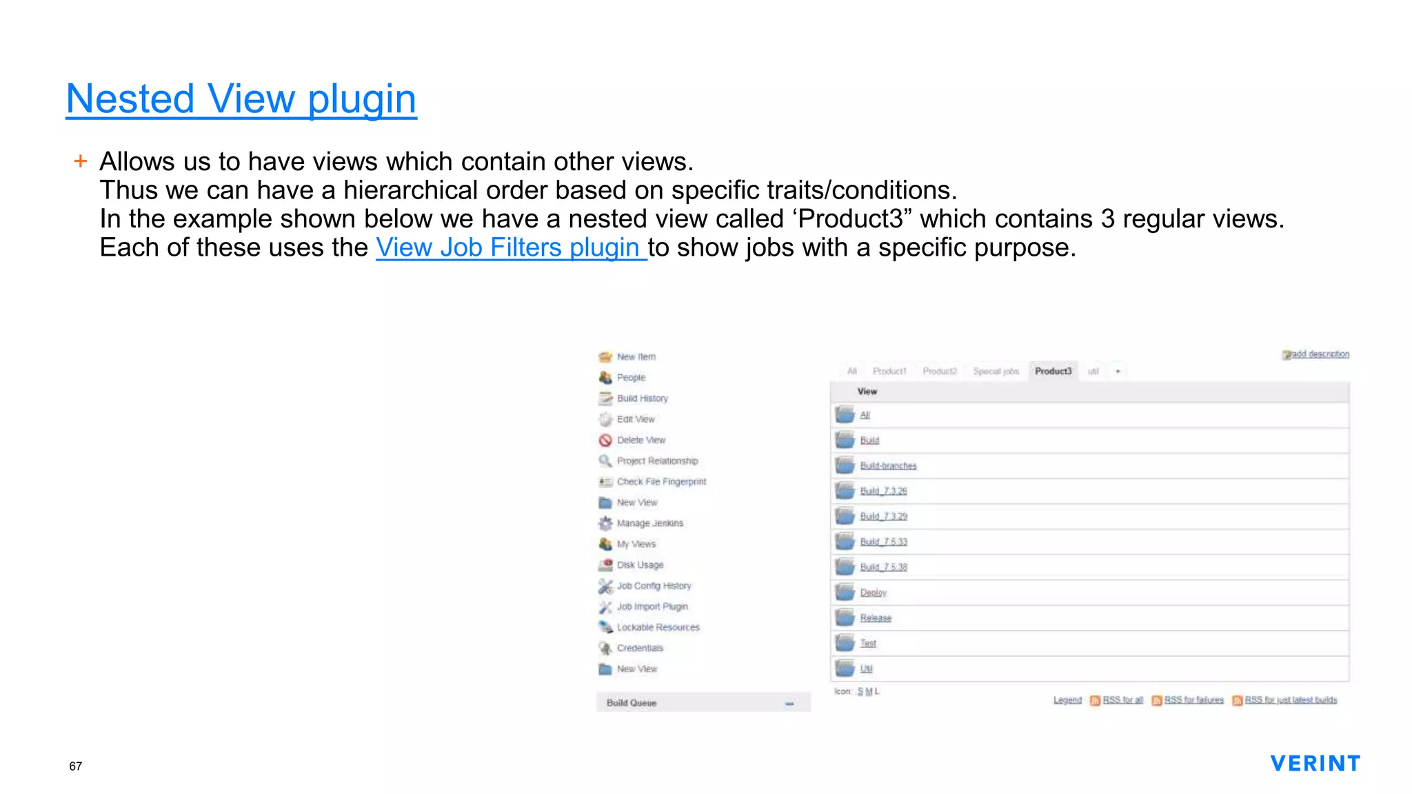 67
Nested View plugin
+ Allows us to have views which contain other views.
Thus we can have a hierarchical order based on specific traits/conditions.
In the example shown below we have a nested view called ‘Product3” which contains 3 regular views.
Each of these uses the View Job Filters plugin to show jobs with a specific purpose.
 