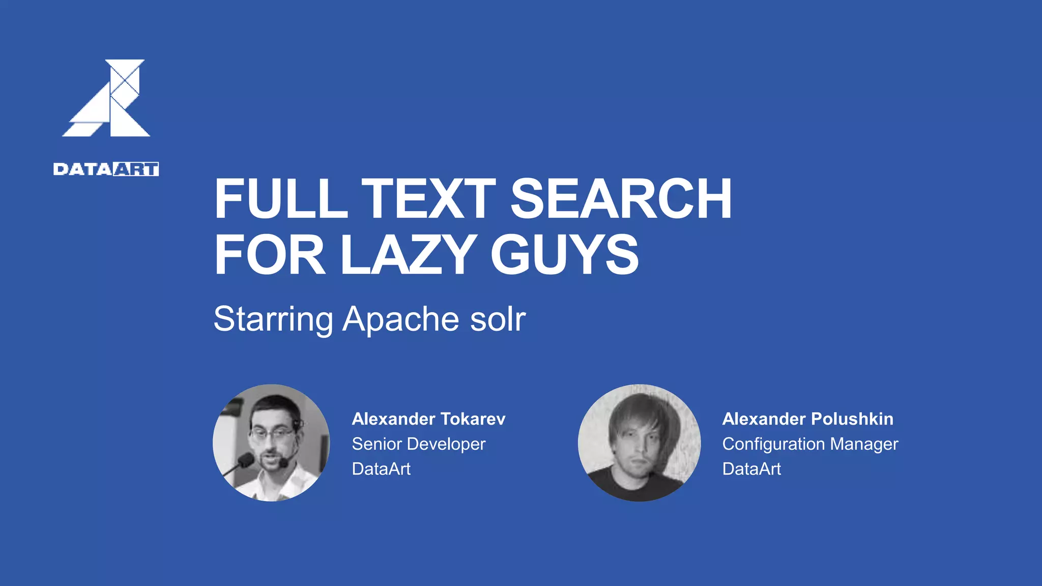 FULL TEXT SEARCH
FOR LAZY GUYS
Starring Apache solr
Alexander Tokarev
Senior Developer
DataArt
atokarev@dataart.com
Alexander Polushkin
Configuration Manager
DataArt
atokarev@dataart.com
 