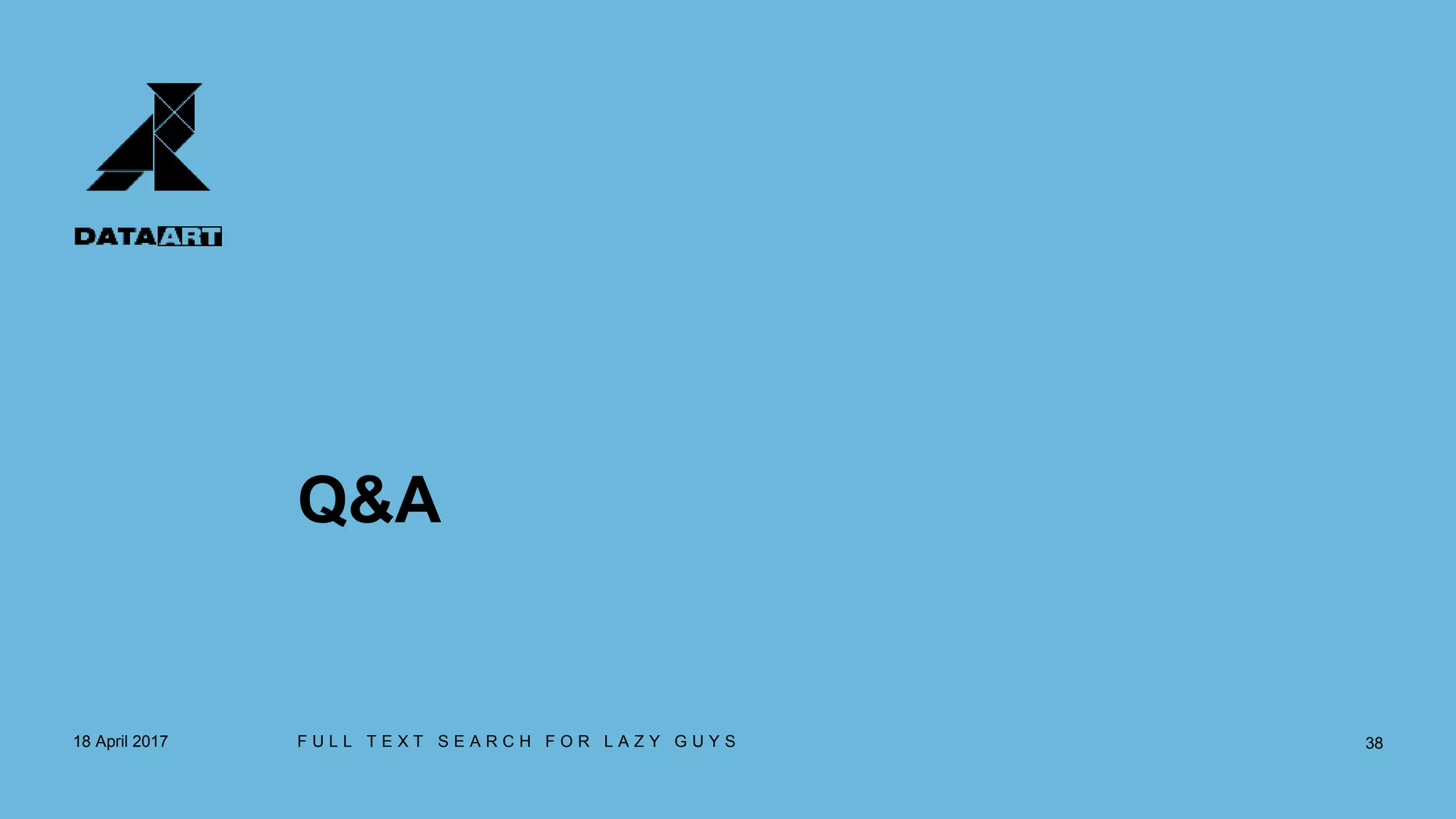 Q&A
18 April 2017 F U L L T E X T S E A R C H F O R L A Z Y G U Y S 38
 