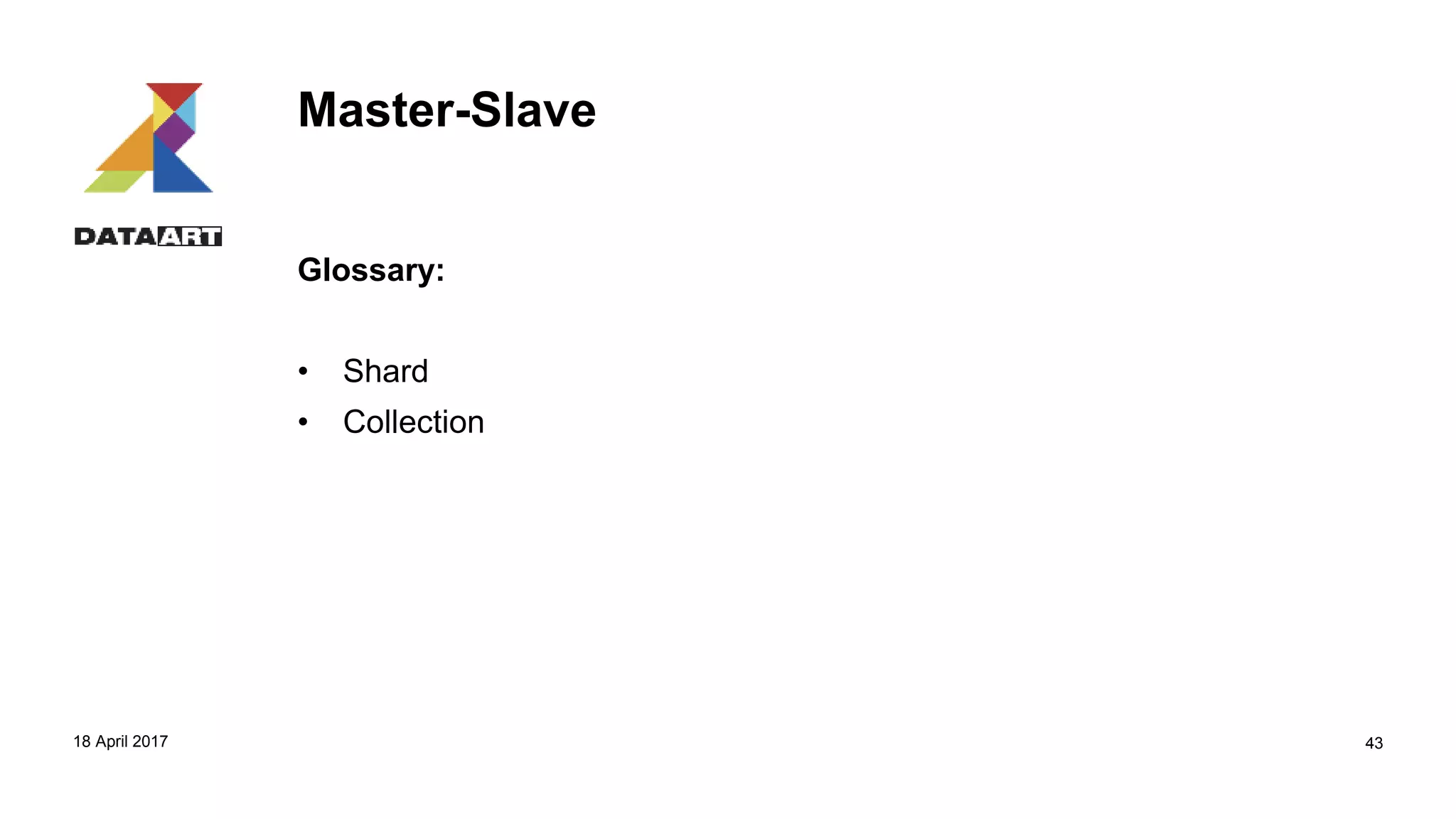 Master-Slave
Glossary:
• Shard
• Collection
18 April 2017 43
 