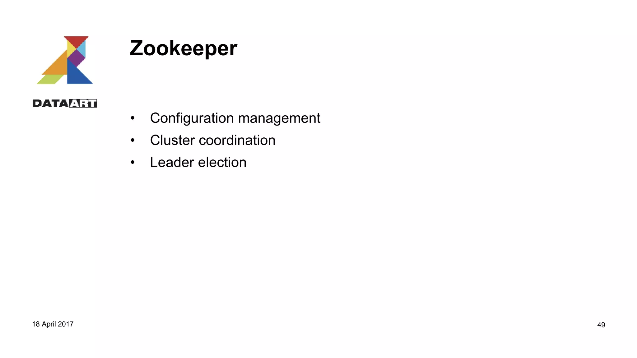 Zookeeper
• Configuration management
• Cluster coordination
• Leader election
18 April 2017 49
 