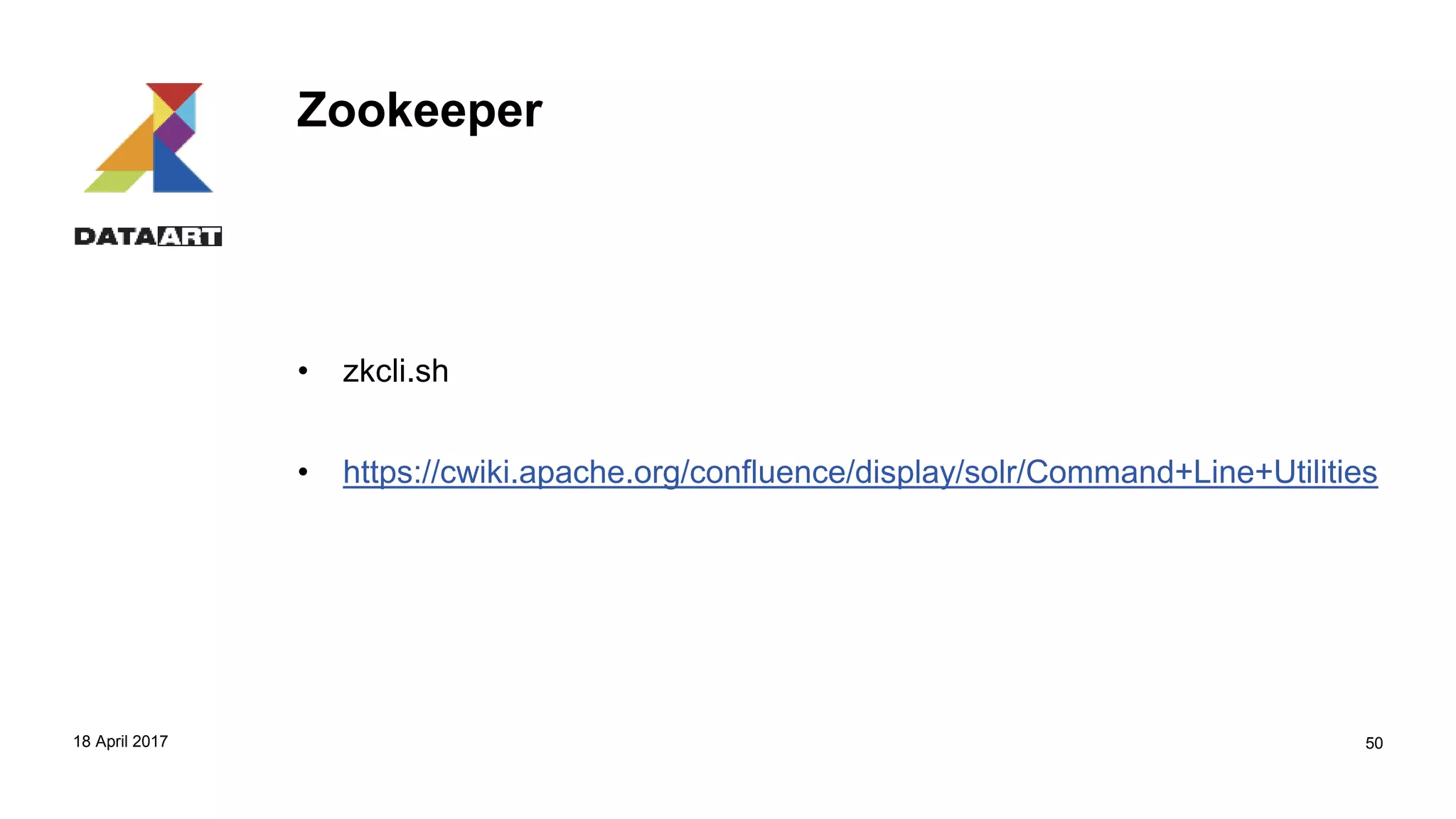 Zookeeper
• zkcli.sh
• https://cwiki.apache.org/confluence/display/solr/Command+Line+Utilities
18 April 2017 50
 