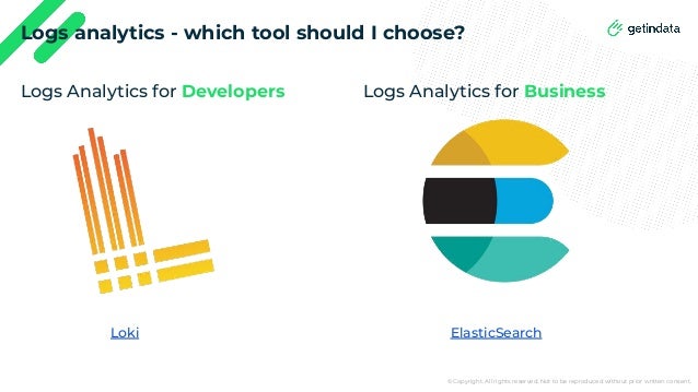 © Copyright. All rights reserved. Not to be reproduced without prior written consent.
Logs analytics - which tool should I choose?
Logs Analytics for Developers Logs Analytics for Business
Loki ElasticSearch
 