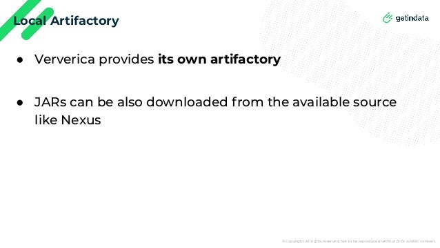 © Copyright. All rights reserved. Not to be reproduced without prior written consent.
Local Artifactory
● Ververica provides its own artifactory
● JARs can be also downloaded from the available source
like Nexus
 