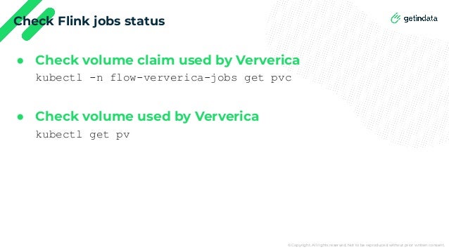 © Copyright. All rights reserved. Not to be reproduced without prior written consent.
Check Flink jobs status
● Check volume claim used by Ververica
kubectl -n flow-ververica-jobs get pvc
● Check volume used by Ververica
kubectl get pv
 