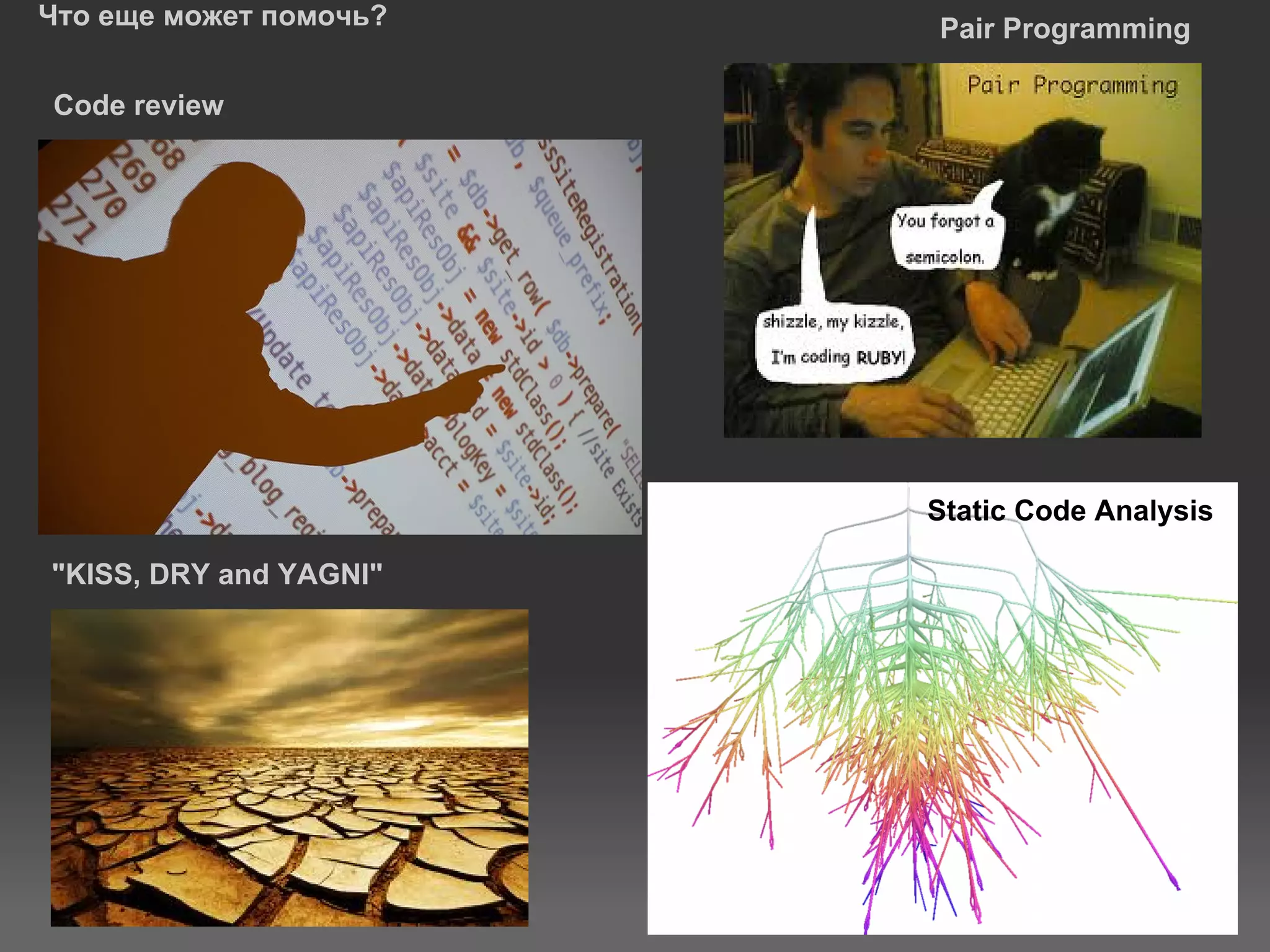 Что еще может помочь?   Pair Programming

Code review




                        Static Code Analysis

"KISS, DRY and YAGNI"
 