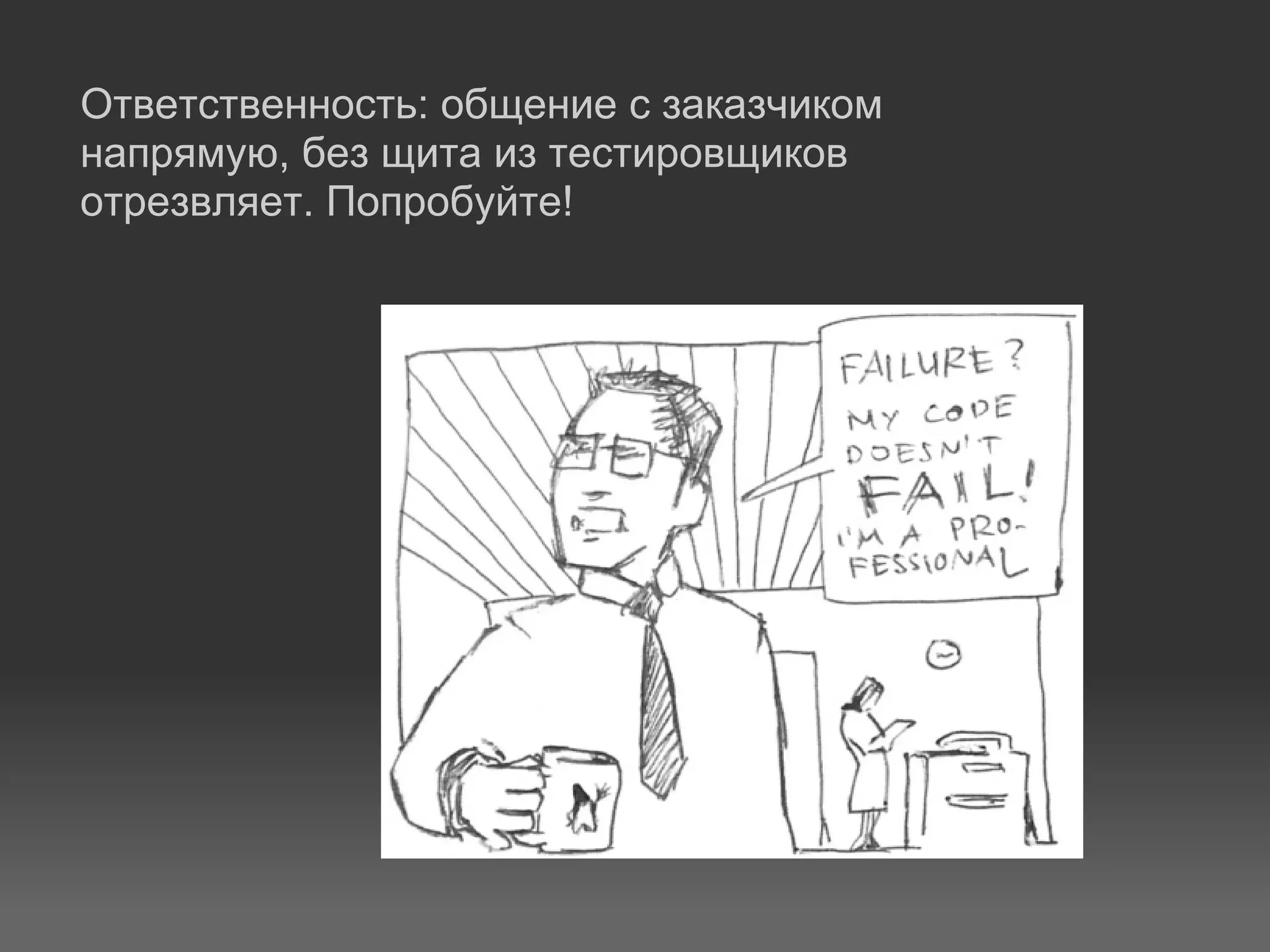 Ответственность: общение с заказчиком
напрямую, без щита из тестировщиков
отрезвляет. Попробуйте!
 