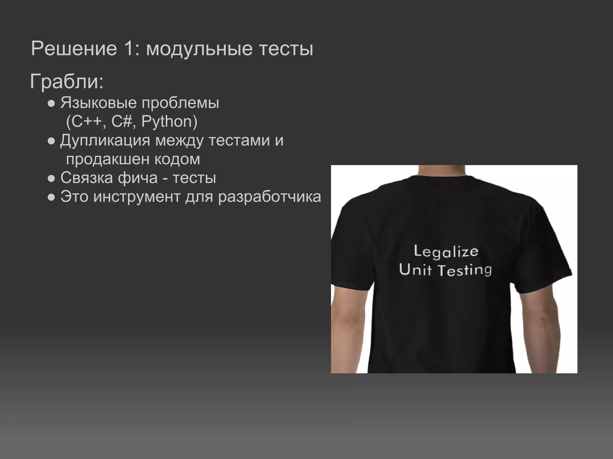 Решение 1: модульные тесты
Грабли:
 ● Языковые проблемы
    (C++, C#, Python)
 ● Дупликация между тестами и
    продакшен кодом
 ● Связка фича - тесты
 ● Это инструмент для разработчика
 