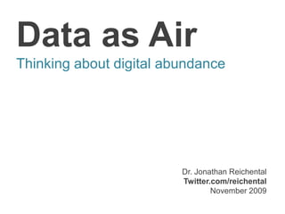 Data as AirThinking about digital abundance Dr. Jonathan Reichental Twitter.com/reichentalNovember 2009 