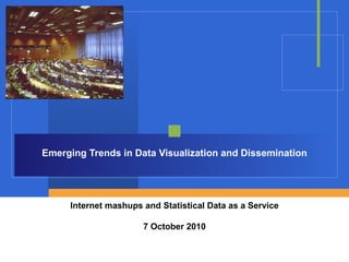 Emerging Trends in Data Visualization and Dissemination Internet mashups and Statistical Data as a Service 7 October 2010 