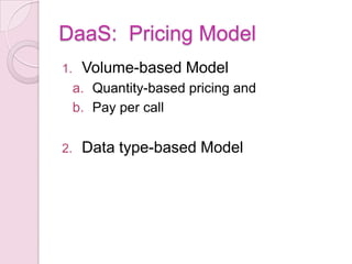 DaaS: Pricing Model
1.    Volume-based Model
     a. Quantity-based pricing and
     b. Pay per call

2.    Data type-based Model
 