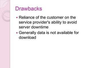 Drawbacks
 Reliance of the customer on the
  service provider's ability to avoid
  server downtime
 Generally data is not available for
  download
 