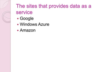 The sites that provides data as a
service
 Google
 Windows Azure
 Amazon
 
