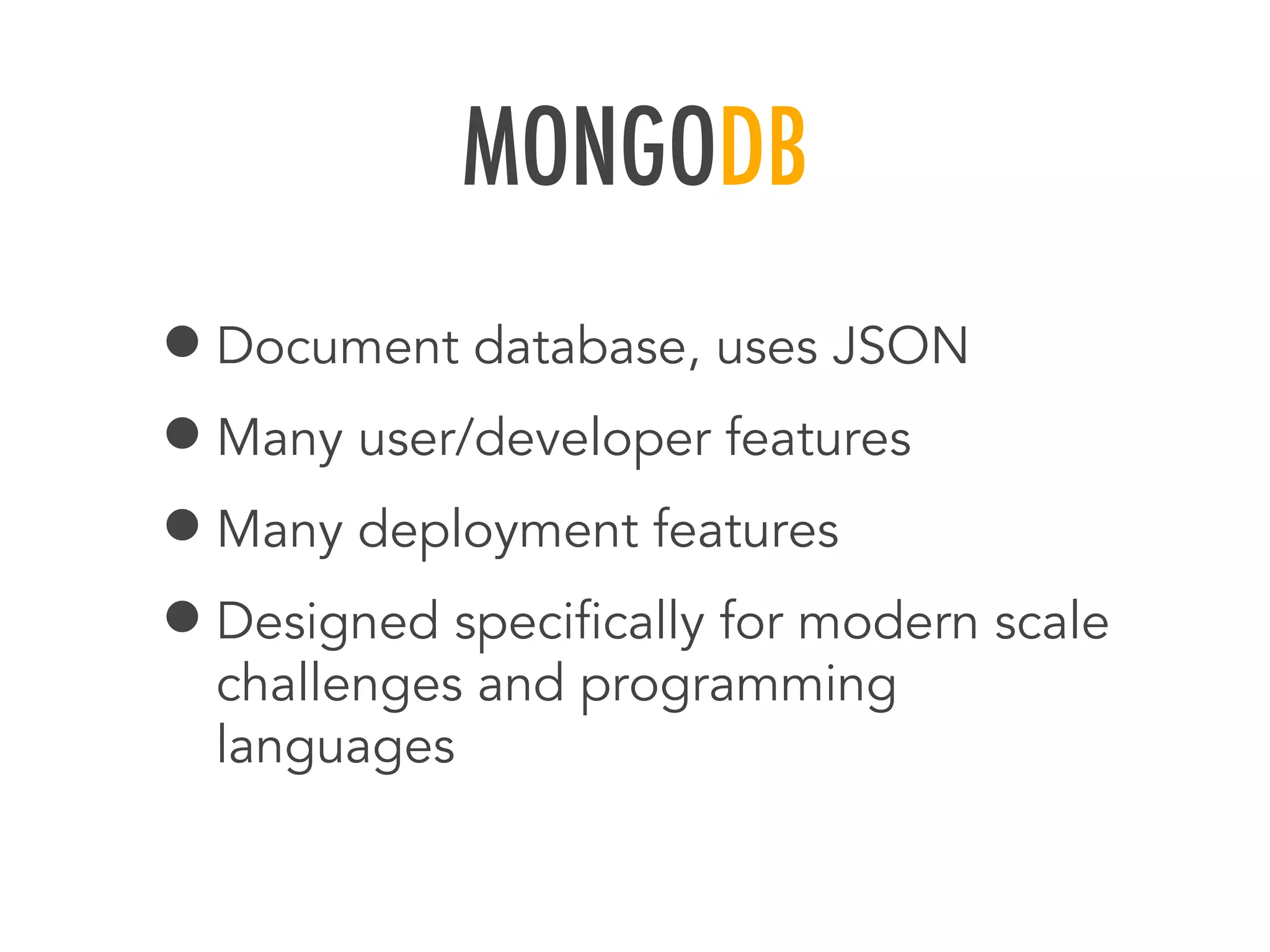 MONGODB
&bull;Document database, uses JSON
&bull;Many user/developer features
&bull;Many deployment features
&bull;Designed speciﬁcally for modern scale
challenges and programming
languages
 