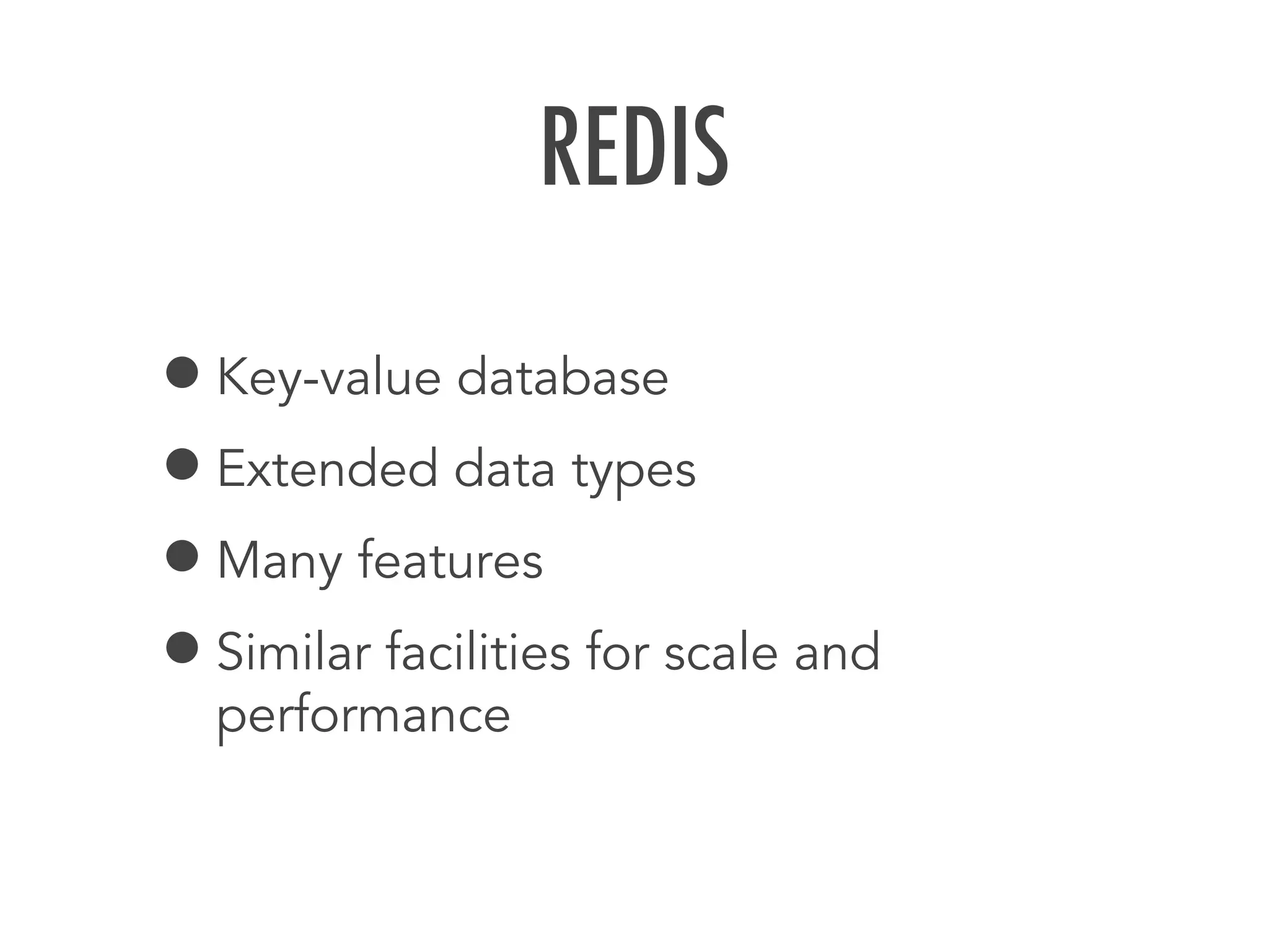 REDIS
&bull;Key-value database
&bull;Extended data types
&bull;Many features
&bull;Similar facilities for scale and
performance
 