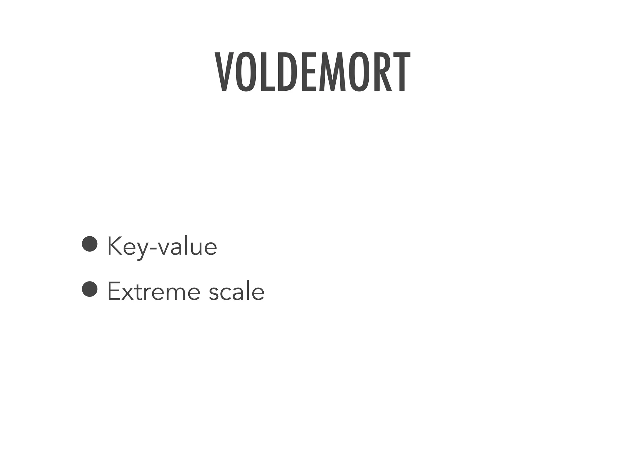 VOLDEMORT
&bull;Key-value
&bull;Extreme scale
 